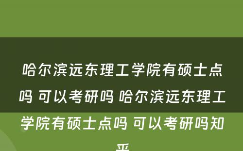 哈尔滨远东理工学院有硕士点吗 可以考研吗 哈尔滨远东理工学院有硕士点吗 可以考研吗知乎