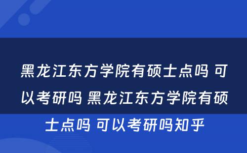 黑龙江东方学院有硕士点吗 可以考研吗 黑龙江东方学院有硕士点吗 可以考研吗知乎