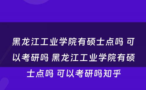 黑龙江工业学院有硕士点吗 可以考研吗 黑龙江工业学院有硕士点吗 可以考研吗知乎