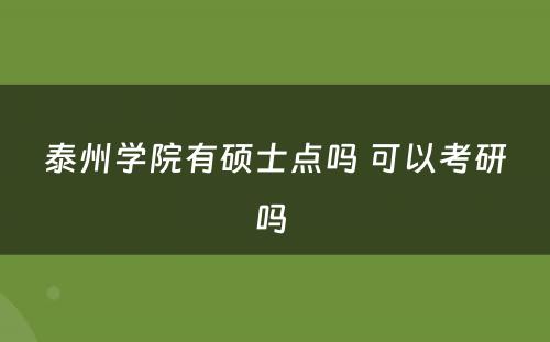 泰州学院有硕士点吗 可以考研吗 