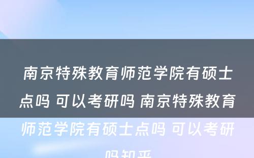 南京特殊教育师范学院有硕士点吗 可以考研吗 南京特殊教育师范学院有硕士点吗 可以考研吗知乎