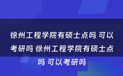 徐州工程学院有硕士点吗 可以考研吗 徐州工程学院有硕士点吗 可以考研吗