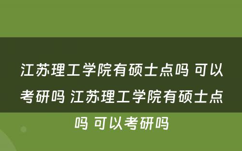 江苏理工学院有硕士点吗 可以考研吗 江苏理工学院有硕士点吗 可以考研吗