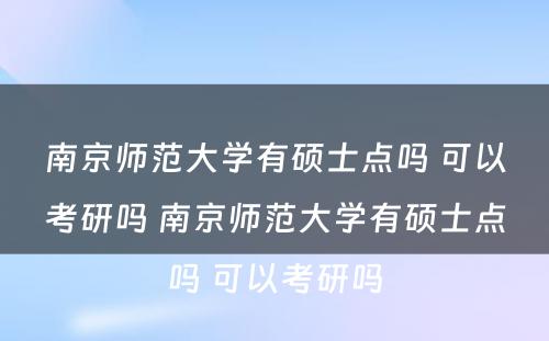 南京师范大学有硕士点吗 可以考研吗 南京师范大学有硕士点吗 可以考研吗