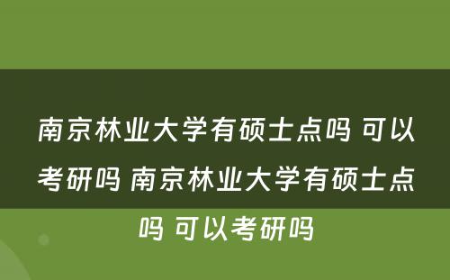 南京林业大学有硕士点吗 可以考研吗 南京林业大学有硕士点吗 可以考研吗