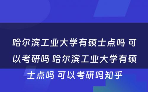 哈尔滨工业大学有硕士点吗 可以考研吗 哈尔滨工业大学有硕士点吗 可以考研吗知乎