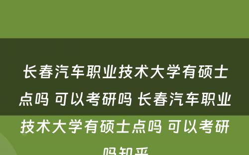 长春汽车职业技术大学有硕士点吗 可以考研吗 长春汽车职业技术大学有硕士点吗 可以考研吗知乎