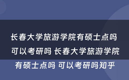 长春大学旅游学院有硕士点吗 可以考研吗 长春大学旅游学院有硕士点吗 可以考研吗知乎