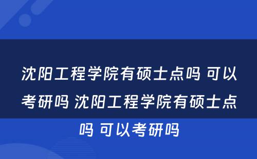 沈阳工程学院有硕士点吗 可以考研吗 沈阳工程学院有硕士点吗 可以考研吗