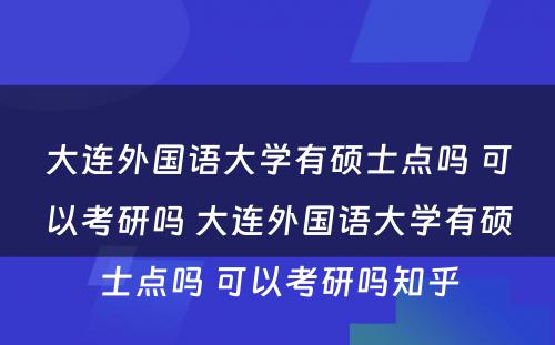 大连外国语大学有硕士点吗 可以考研吗 大连外国语大学有硕士点吗 可以考研吗知乎