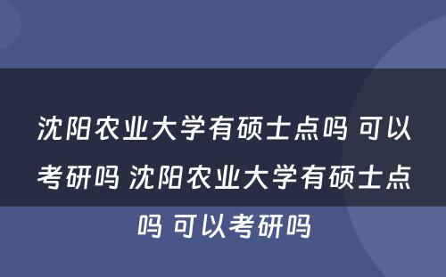 沈阳农业大学有硕士点吗 可以考研吗 沈阳农业大学有硕士点吗 可以考研吗