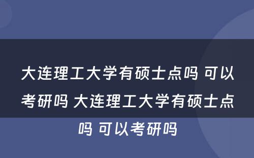 大连理工大学有硕士点吗 可以考研吗 大连理工大学有硕士点吗 可以考研吗