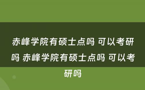 赤峰学院有硕士点吗 可以考研吗 赤峰学院有硕士点吗 可以考研吗