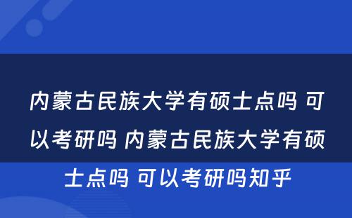 内蒙古民族大学有硕士点吗 可以考研吗 内蒙古民族大学有硕士点吗 可以考研吗知乎