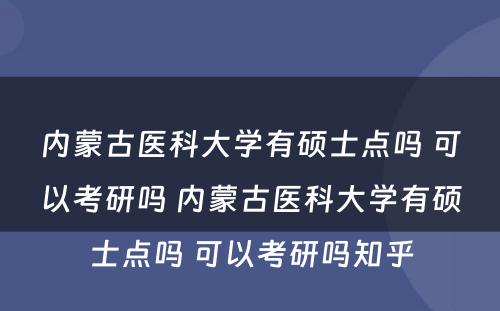 内蒙古医科大学有硕士点吗 可以考研吗 内蒙古医科大学有硕士点吗 可以考研吗知乎