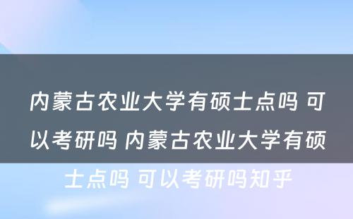 内蒙古农业大学有硕士点吗 可以考研吗 内蒙古农业大学有硕士点吗 可以考研吗知乎