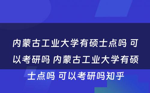 内蒙古工业大学有硕士点吗 可以考研吗 内蒙古工业大学有硕士点吗 可以考研吗知乎