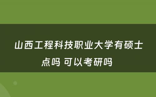 山西工程科技职业大学有硕士点吗 可以考研吗 