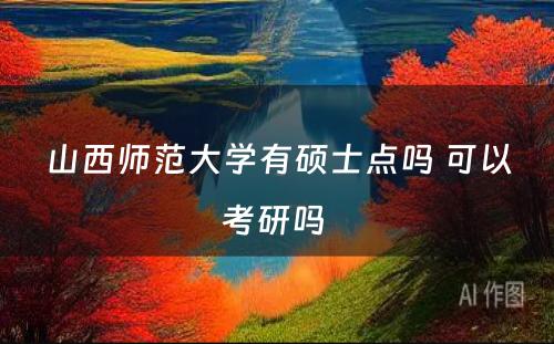 山西师范大学有硕士点吗 可以考研吗 