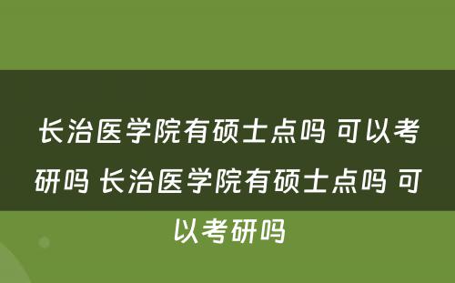 长治医学院有硕士点吗 可以考研吗 长治医学院有硕士点吗 可以考研吗