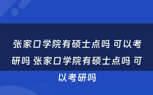 张家口学院有硕士点吗 可以考研吗 张家口学院有硕士点吗 可以考研吗