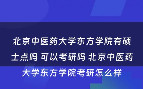 北京中医药大学东方学院有硕士点吗 可以考研吗 北京中医药大学东方学院考研怎么样