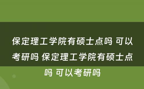 保定理工学院有硕士点吗 可以考研吗 保定理工学院有硕士点吗 可以考研吗