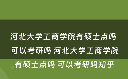 河北大学工商学院有硕士点吗 可以考研吗 河北大学工商学院有硕士点吗 可以考研吗知乎