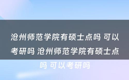 沧州师范学院有硕士点吗 可以考研吗 沧州师范学院有硕士点吗 可以考研吗