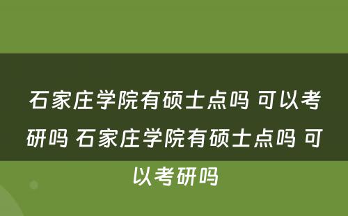 石家庄学院有硕士点吗 可以考研吗 石家庄学院有硕士点吗 可以考研吗