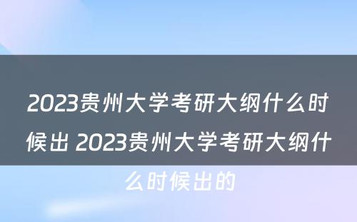 2023贵州大学考研大纲什么时候出 2023贵州大学考研大纲什么时候出的