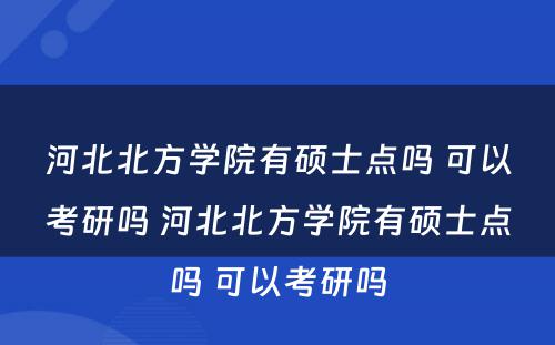 河北北方学院有硕士点吗 可以考研吗 河北北方学院有硕士点吗 可以考研吗