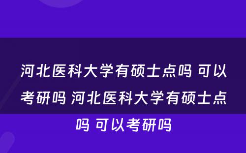 河北医科大学有硕士点吗 可以考研吗 河北医科大学有硕士点吗 可以考研吗