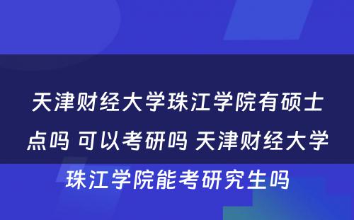 天津财经大学珠江学院有硕士点吗 可以考研吗 天津财经大学珠江学院能考研究生吗