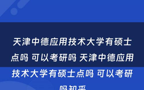 天津中德应用技术大学有硕士点吗 可以考研吗 天津中德应用技术大学有硕士点吗 可以考研吗知乎