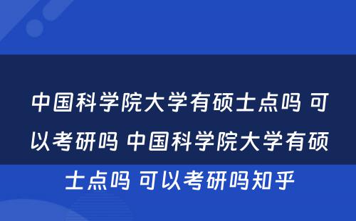 中国科学院大学有硕士点吗 可以考研吗 中国科学院大学有硕士点吗 可以考研吗知乎