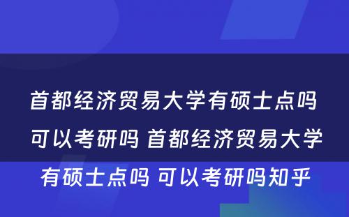 首都经济贸易大学有硕士点吗 可以考研吗 首都经济贸易大学有硕士点吗 可以考研吗知乎