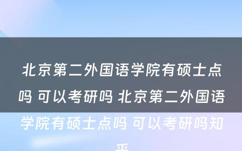 北京第二外国语学院有硕士点吗 可以考研吗 北京第二外国语学院有硕士点吗 可以考研吗知乎