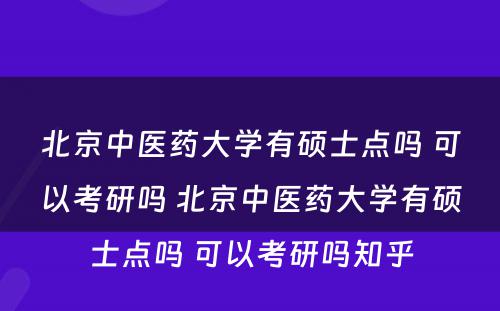 北京中医药大学有硕士点吗 可以考研吗 北京中医药大学有硕士点吗 可以考研吗知乎