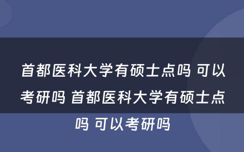 首都医科大学有硕士点吗 可以考研吗 首都医科大学有硕士点吗 可以考研吗