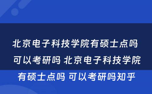 北京电子科技学院有硕士点吗 可以考研吗 北京电子科技学院有硕士点吗 可以考研吗知乎