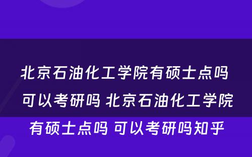 北京石油化工学院有硕士点吗 可以考研吗 北京石油化工学院有硕士点吗 可以考研吗知乎