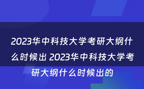 2023华中科技大学考研大纲什么时候出 2023华中科技大学考研大纲什么时候出的