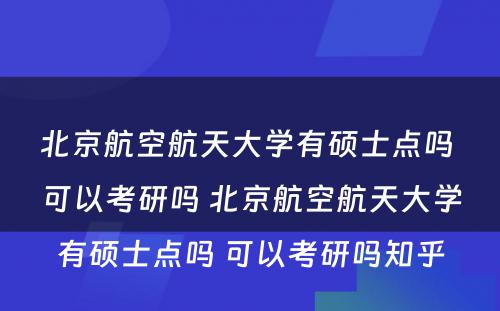 北京航空航天大学有硕士点吗 可以考研吗 北京航空航天大学有硕士点吗 可以考研吗知乎