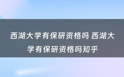 西湖大学有保研资格吗 西湖大学有保研资格吗知乎