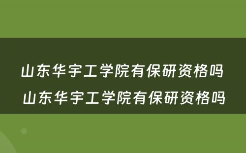 山东华宇工学院有保研资格吗 山东华宇工学院有保研资格吗