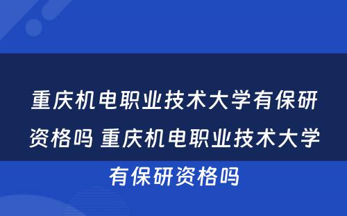 重庆机电职业技术大学有保研资格吗 重庆机电职业技术大学有保研资格吗