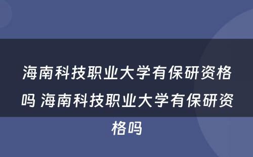 海南科技职业大学有保研资格吗 海南科技职业大学有保研资格吗