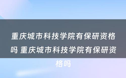 重庆城市科技学院有保研资格吗 重庆城市科技学院有保研资格吗