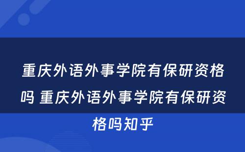 重庆外语外事学院有保研资格吗 重庆外语外事学院有保研资格吗知乎